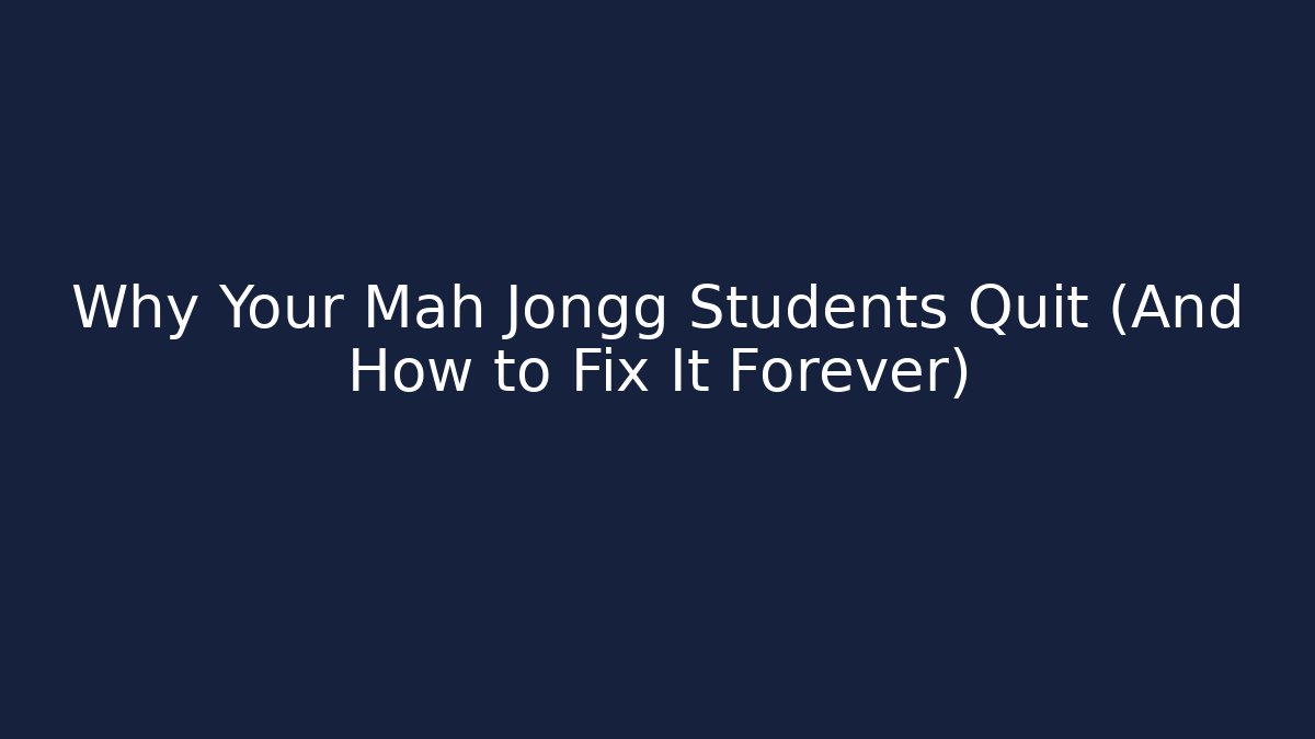 Why Your Mah Jongg Students Quit (And How to Fix It Forever)