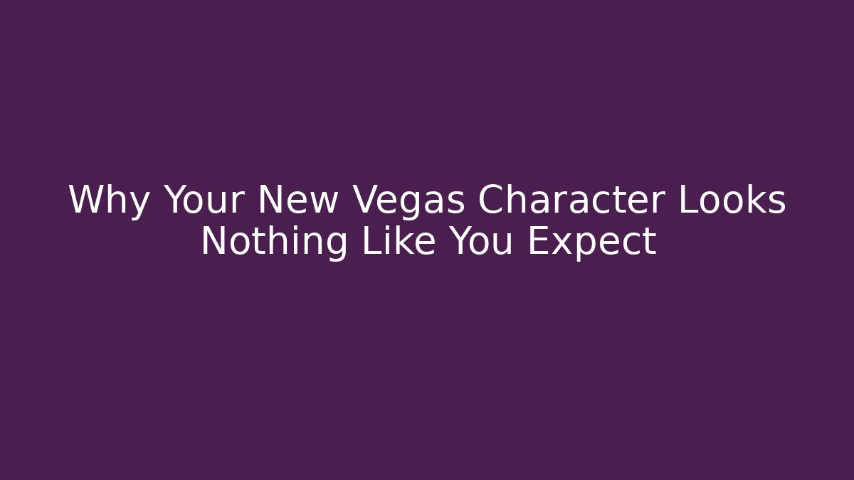 Why Your New Vegas Character Looks Nothing Like You Expect