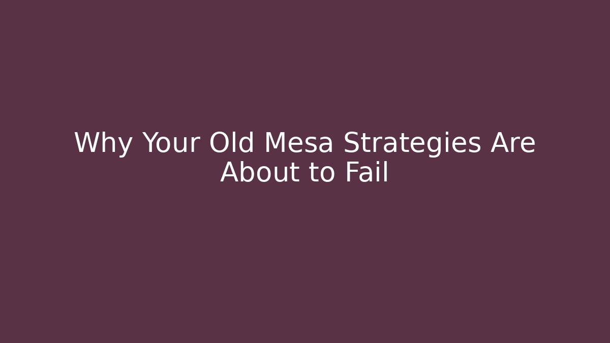Why Your Old Mesa Strategies Are About to Fail