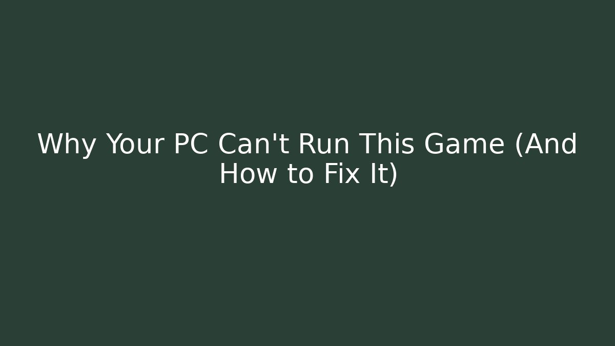 Why Your PC Can't Run This Game (And How to Fix It)