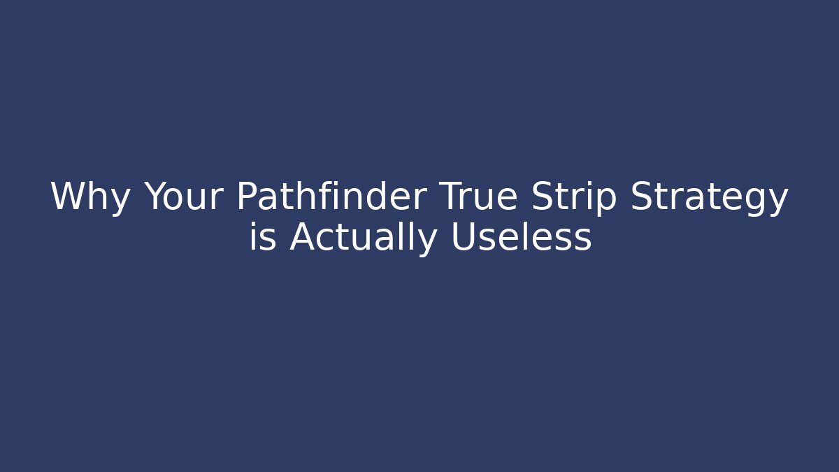 Why Your Pathfinder True Strip Strategy is Actually Useless