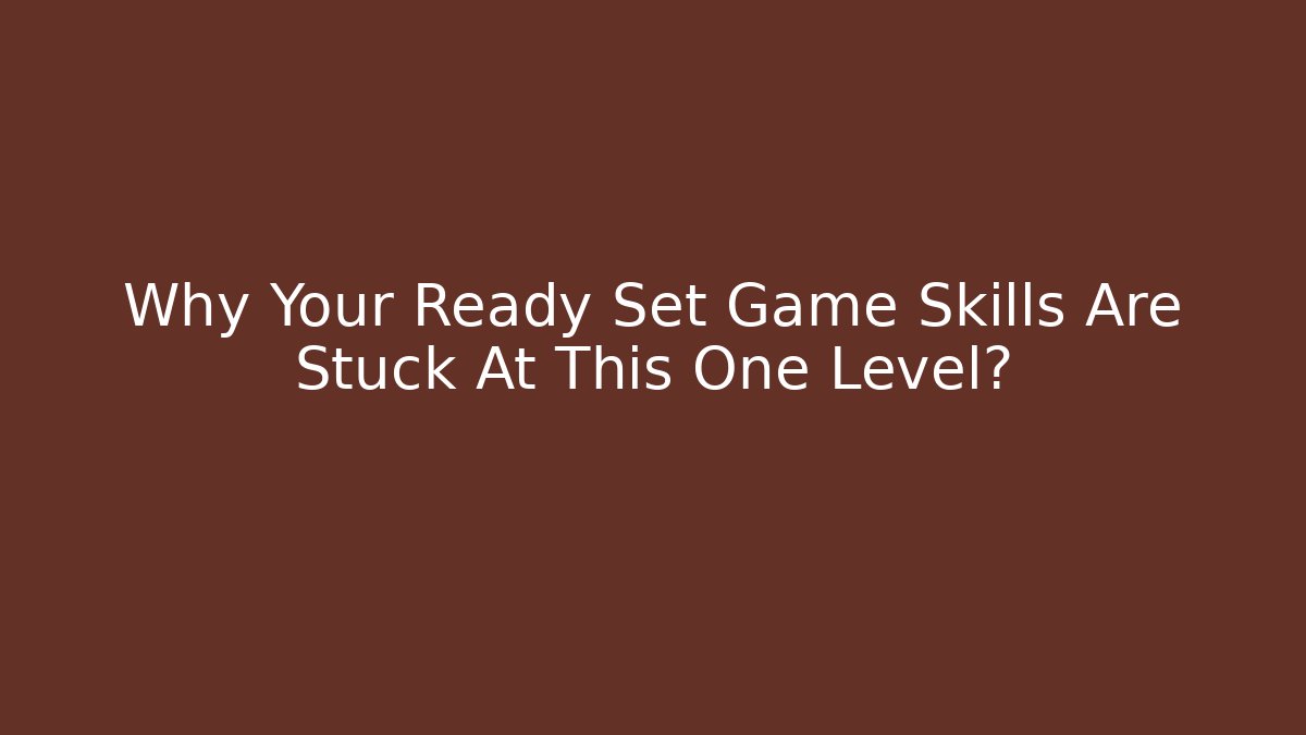 Why Your Ready Set Game Skills Are Stuck At This One Level?