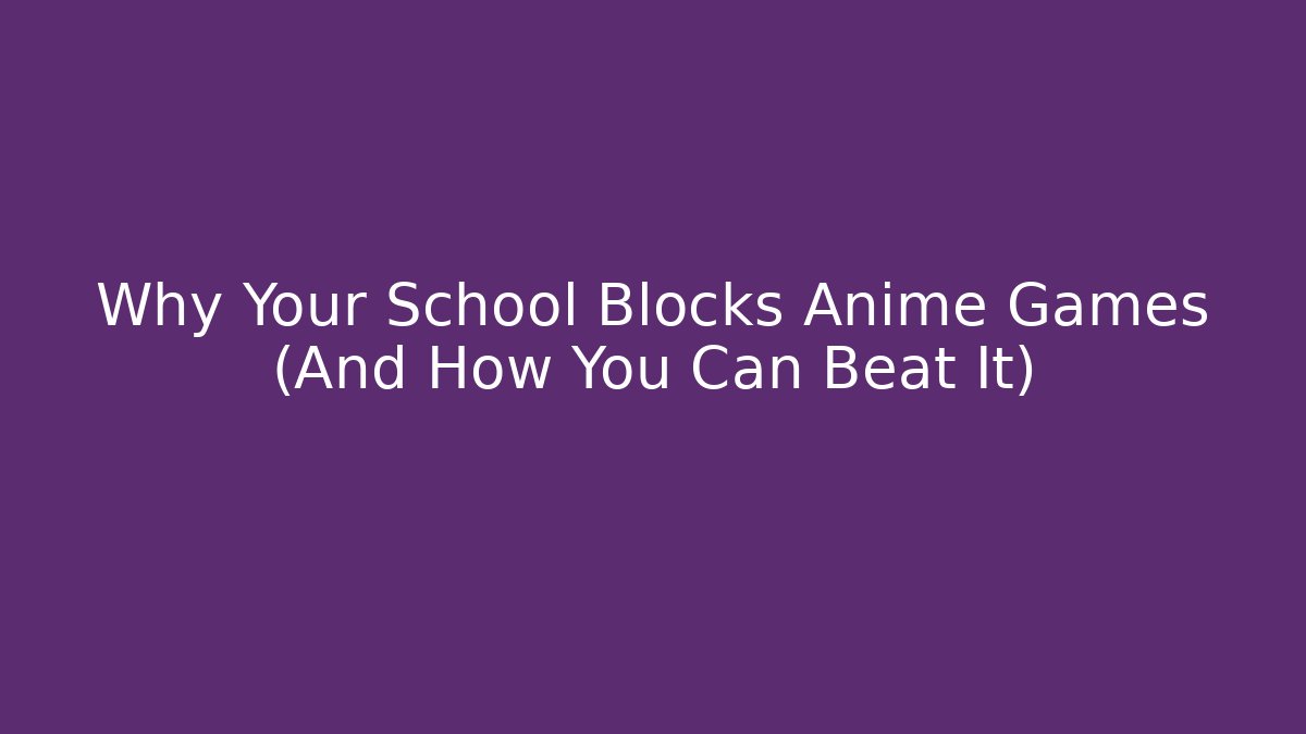 Why Your School Blocks Anime Games (And How You Can Beat It)