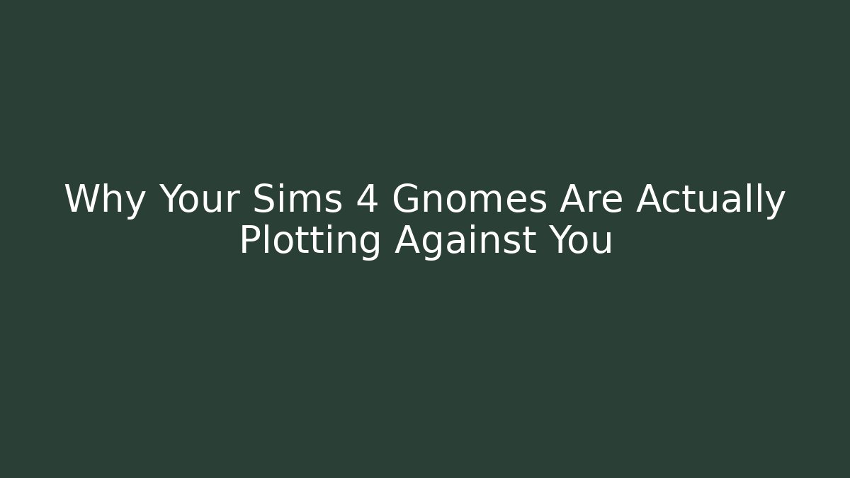 Why Your Sims 4 Gnomes Are Actually Plotting Against You - Smart Esu