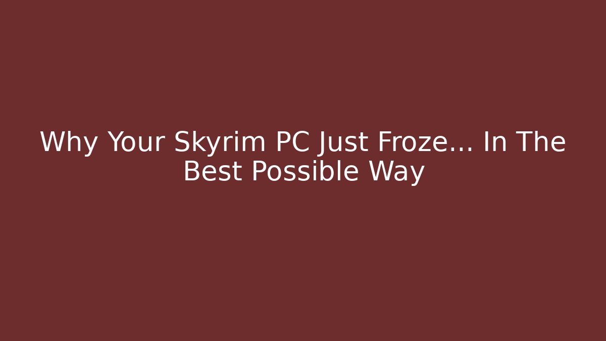 Why Your Skyrim PC Just Froze... In The Best Possible Way