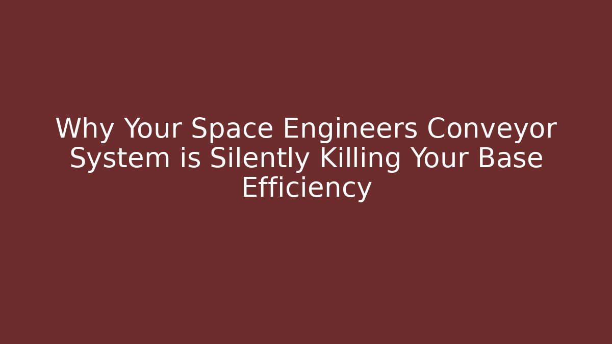 Why Your Space Engineers Conveyor System is Silently Killing Your Base Efficiency - Smart Esu