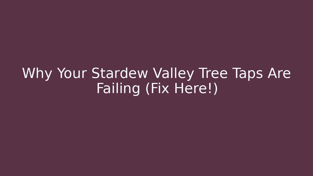 Why Your Stardew Valley Tree Taps Are Failing (Fix Here!) - Smart Esu