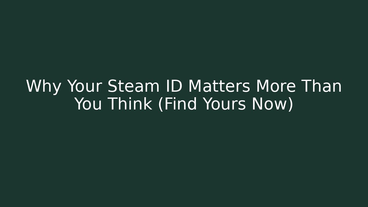 Why Your Steam ID Matters More Than You Think (Find Yours Now)
