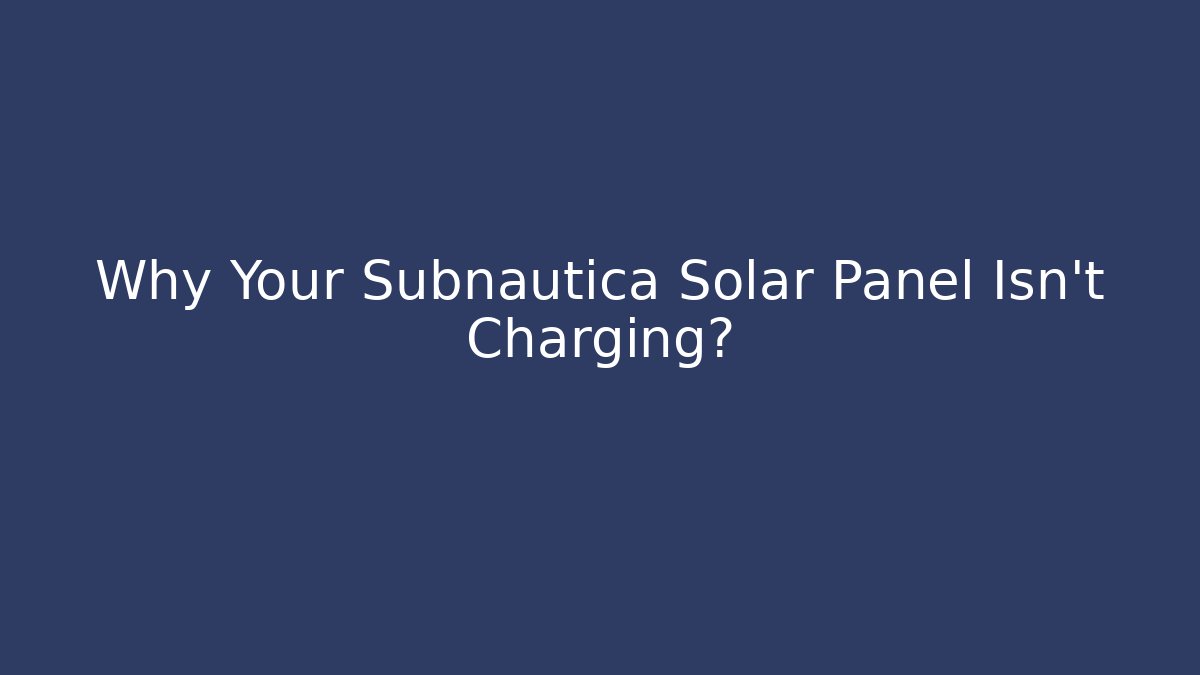 Why Your Subnautica Solar Panel Isn't Charging?