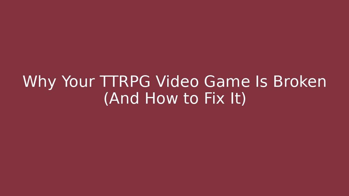 Why Your TTRPG Video Game Is Broken (And How to Fix It)