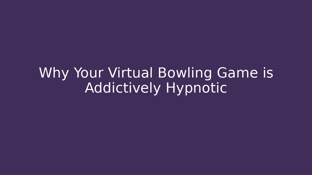 Why Your Virtual Bowling Game is Addictively Hypnotic
