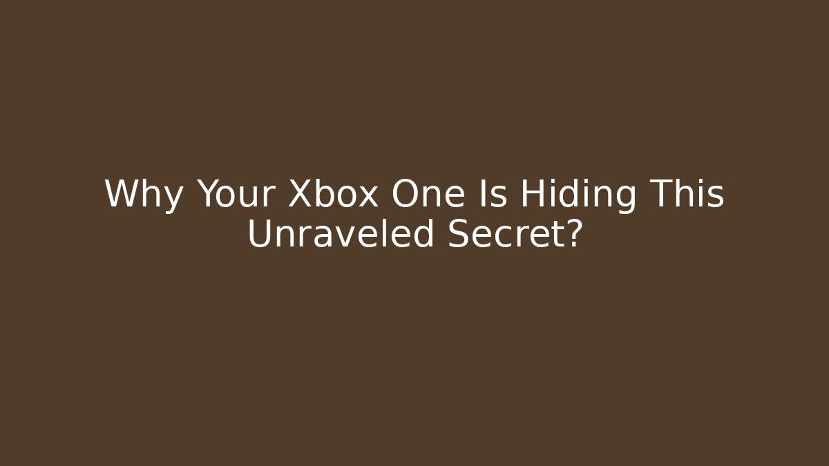 Why Your Xbox One Is Hiding This Unraveled Secret?