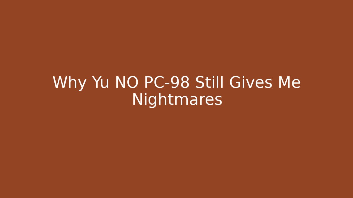 Why Yu NO PC-98 Still Gives Me Nightmares
