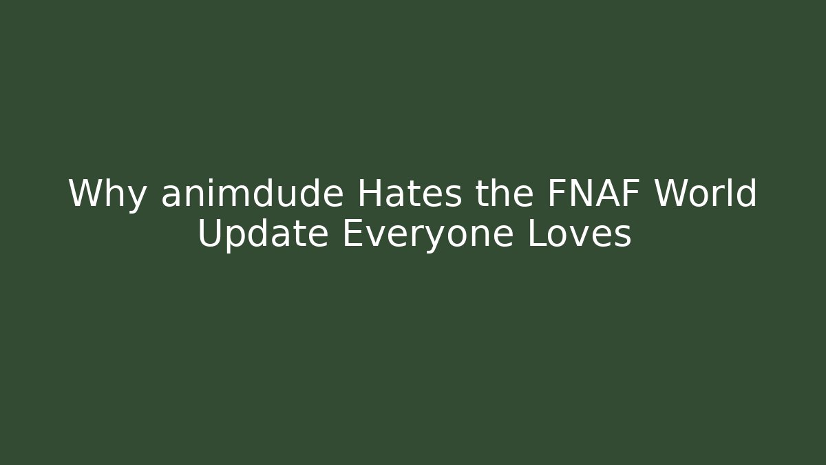 Why animdude Hates the FNAF World Update Everyone Loves