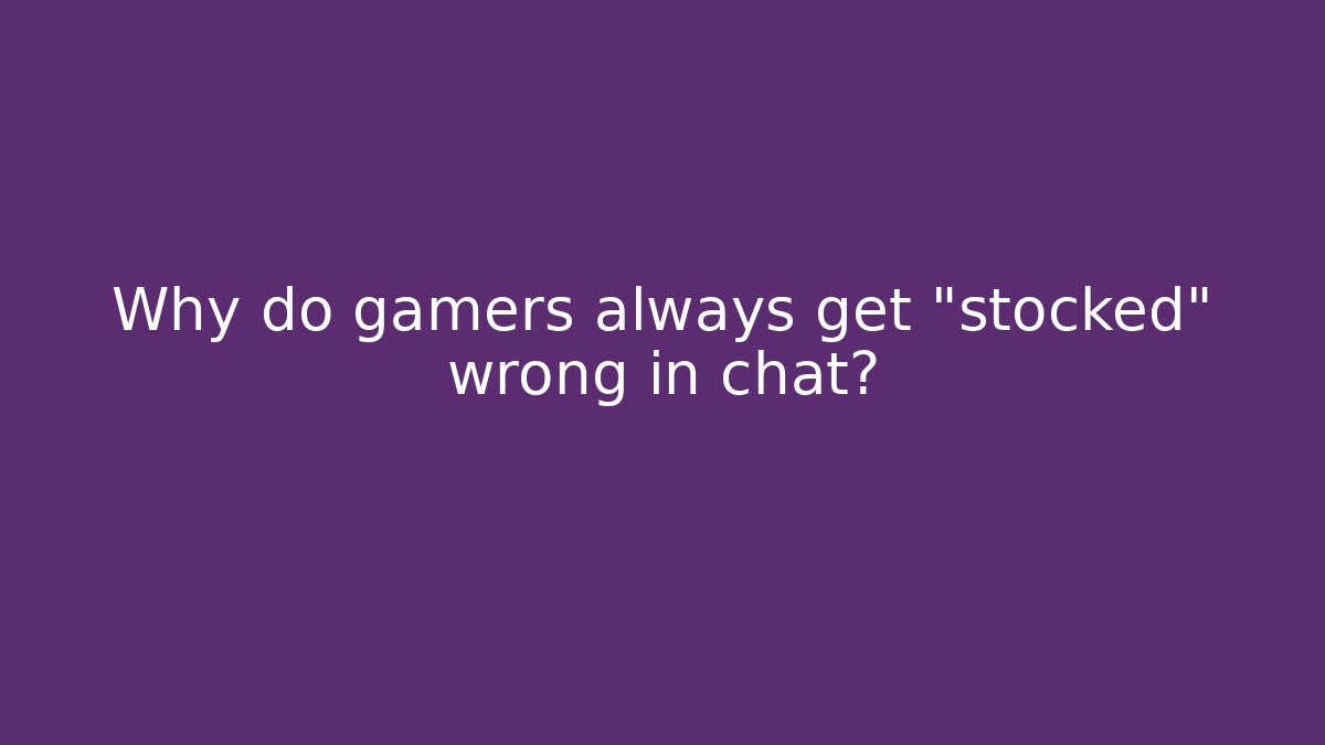 Why do gamers always get "stocked" wrong in chat?