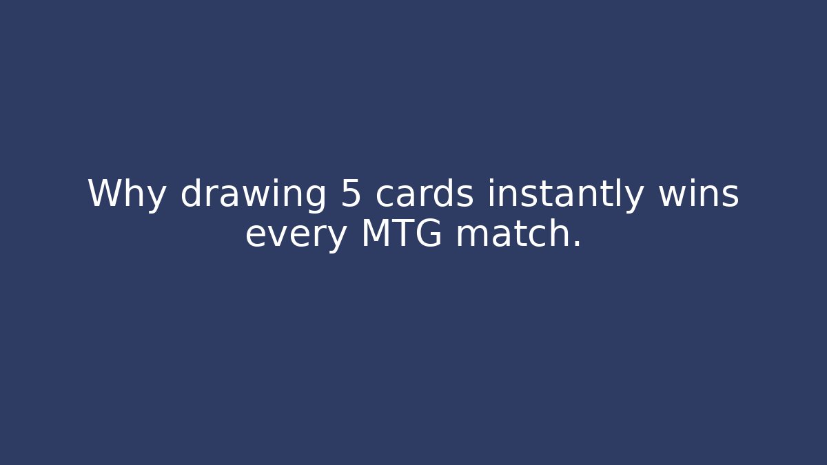Why drawing 5 cards instantly wins every MTG match.