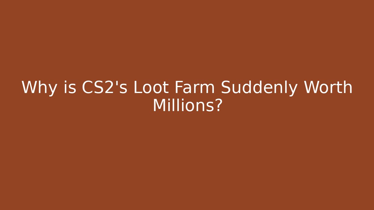 Why is CS2’s Loot Farm Suddenly Worth Millions?