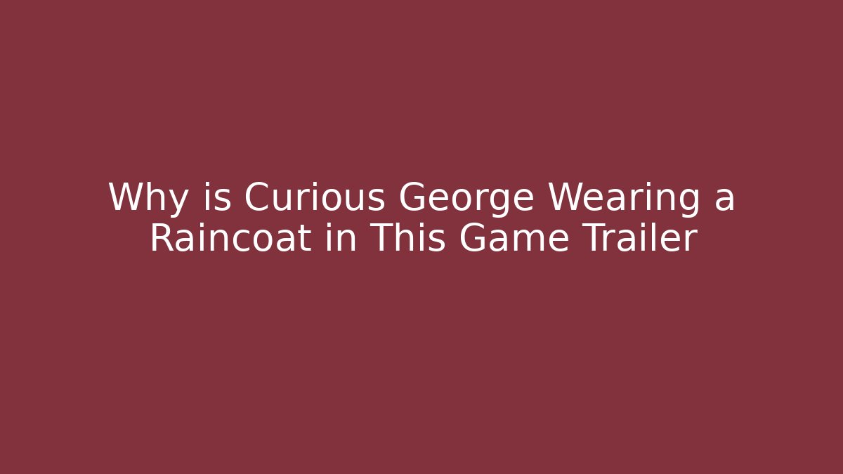 Why is Curious George Wearing a Raincoat in This Game Trailer