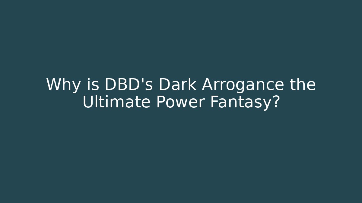 Why is DBD’s Dark Arrogance the Ultimate Power Fantasy?