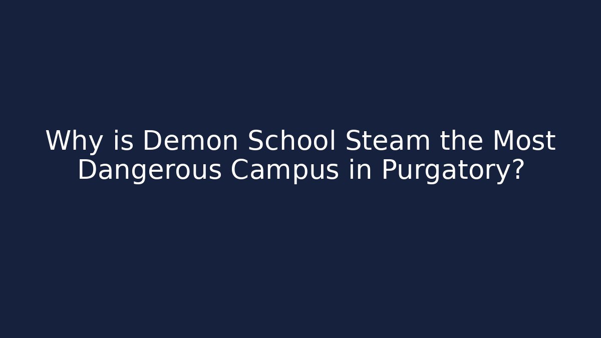 Why is Demon School Steam the Most Dangerous Campus in Purgatory?