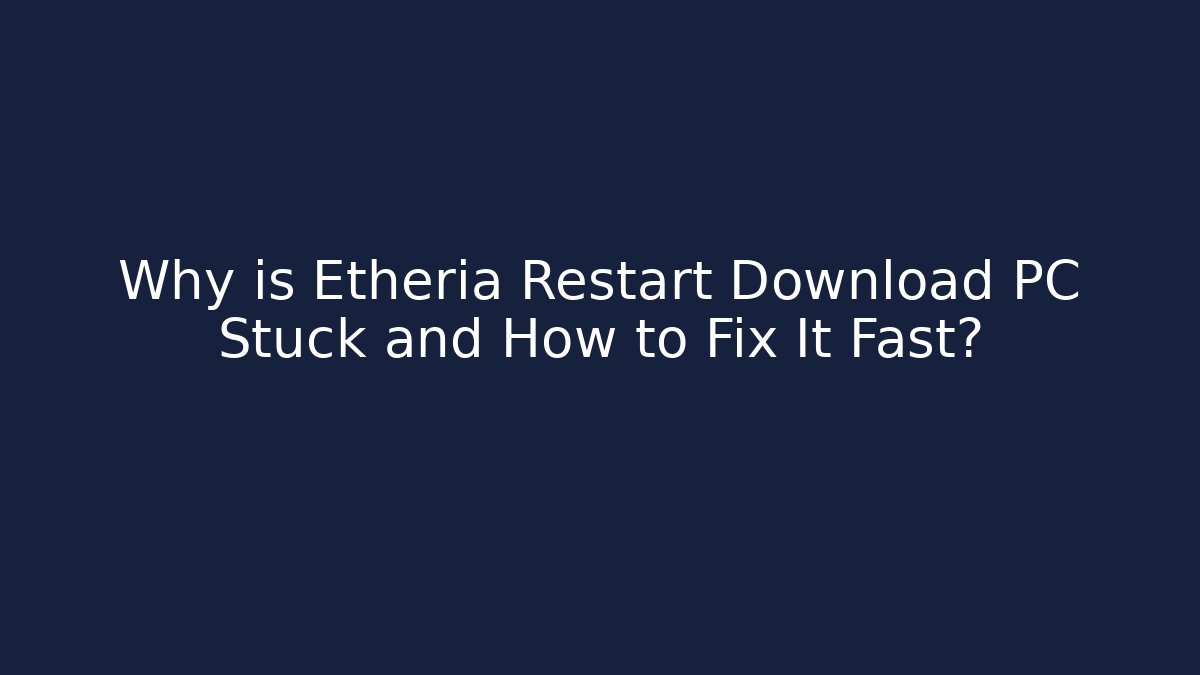 Why is Etheria Restart Download PC Stuck and How to Fix It Fast?