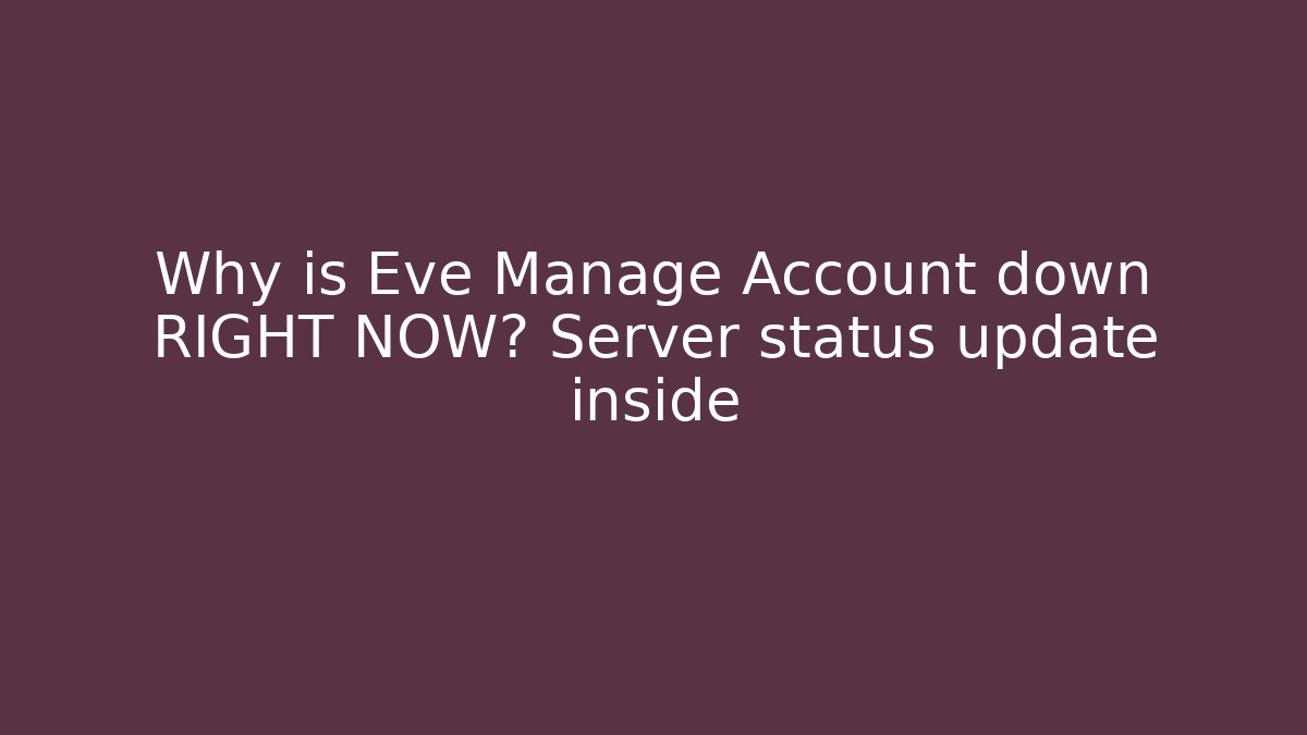Why is Eve Manage Account down RIGHT NOW? Server status update inside