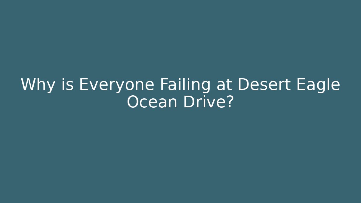 Why is Everyone Failing at Desert Eagle Ocean Drive?
