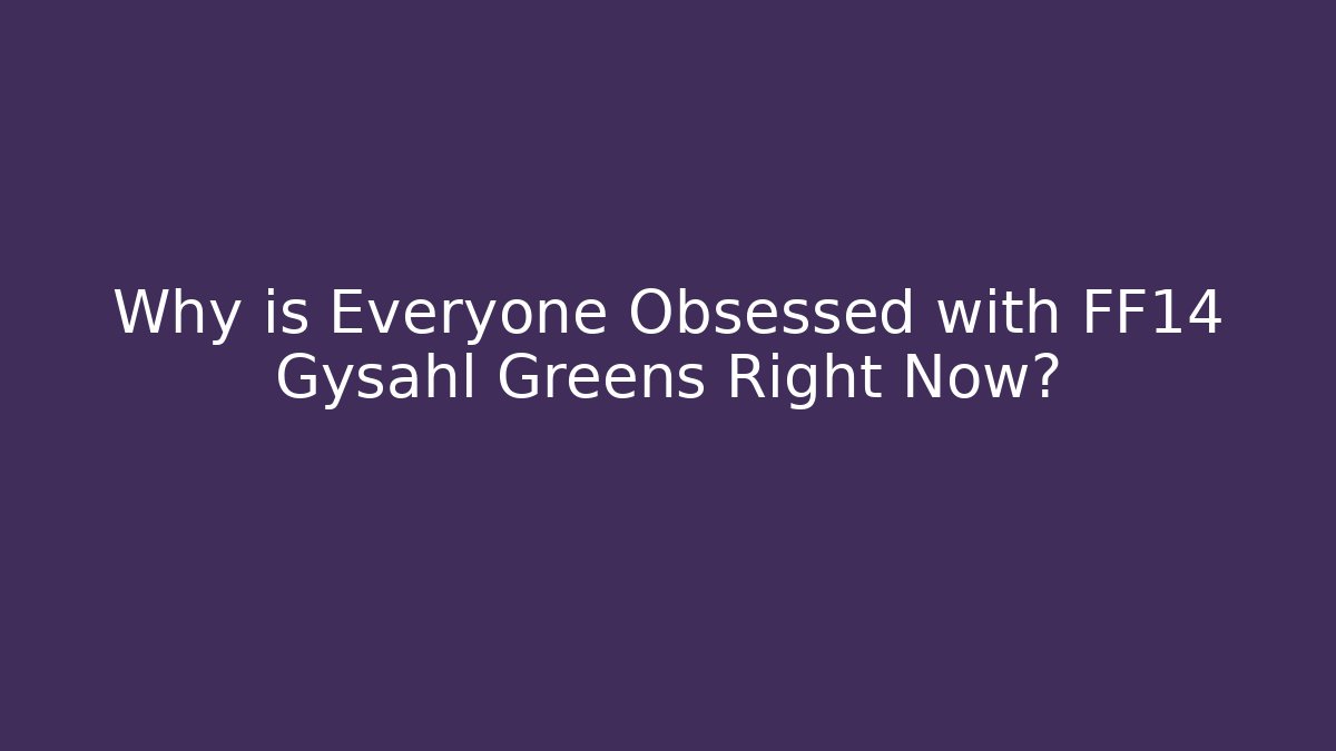 Why is Everyone Obsessed with FF14 Gysahl Greens Right Now?