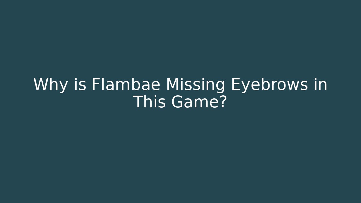 Why is Flambae Missing Eyebrows in This Game?