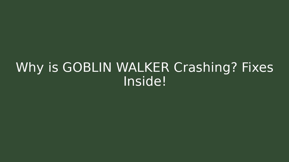 Why is GOBLIN WALKER Crashing? Fixes Inside!