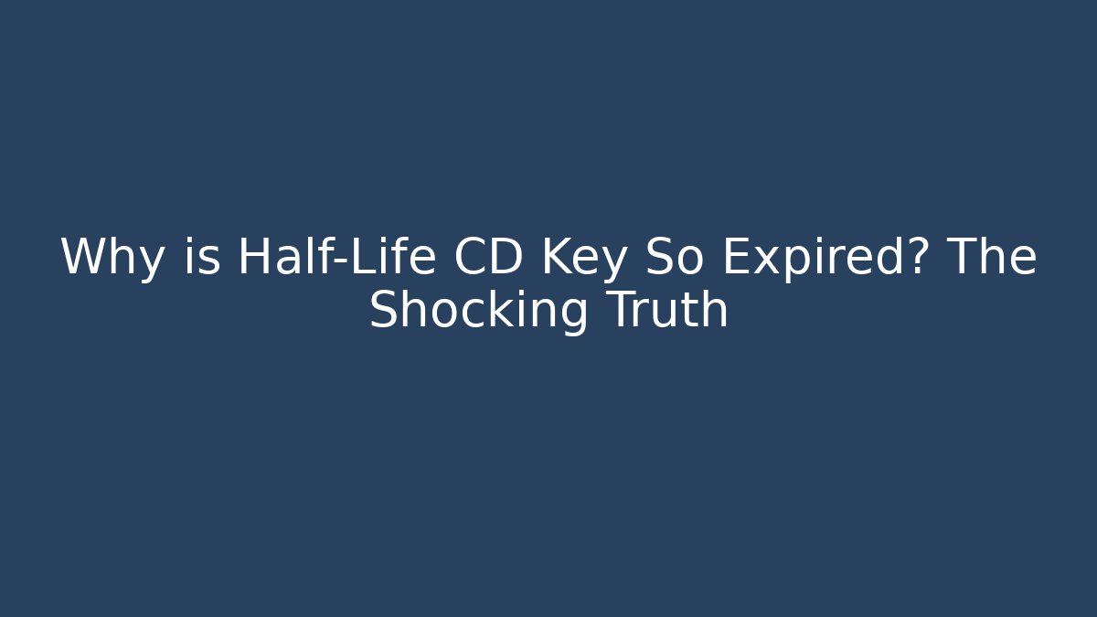 Why is Half-Life CD Key So Expired? The Shocking Truth