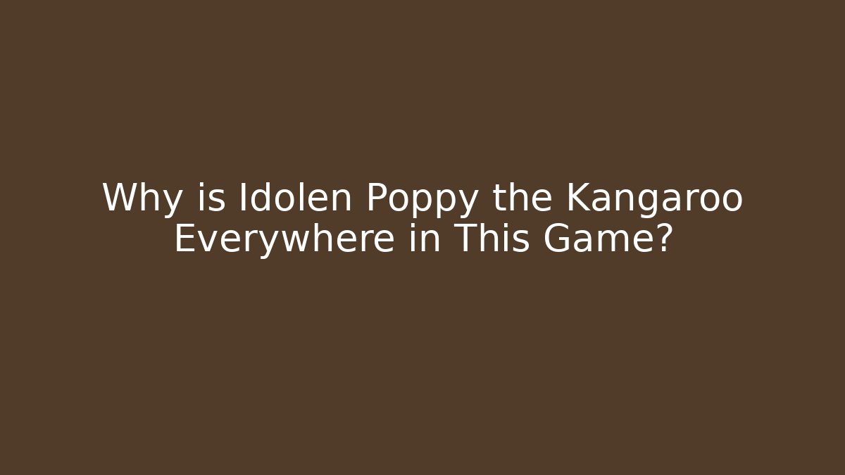 Why is Idolen Poppy the Kangaroo Everywhere in This Game?