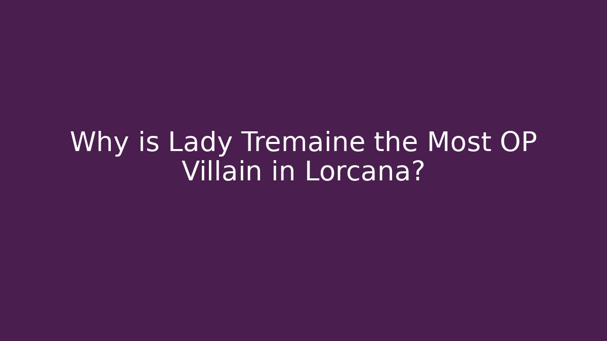 Why is Lady Tremaine the Most OP Villain in Lorcana?