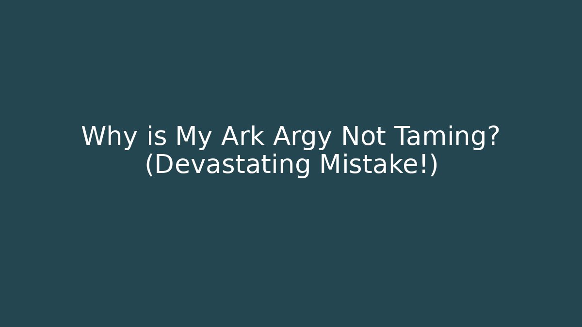 Why is My Ark Argy Not Taming? (Devastating Mistake!)
