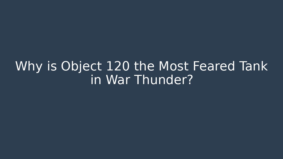 Why is Object 120 the Most Feared Tank in War Thunder?