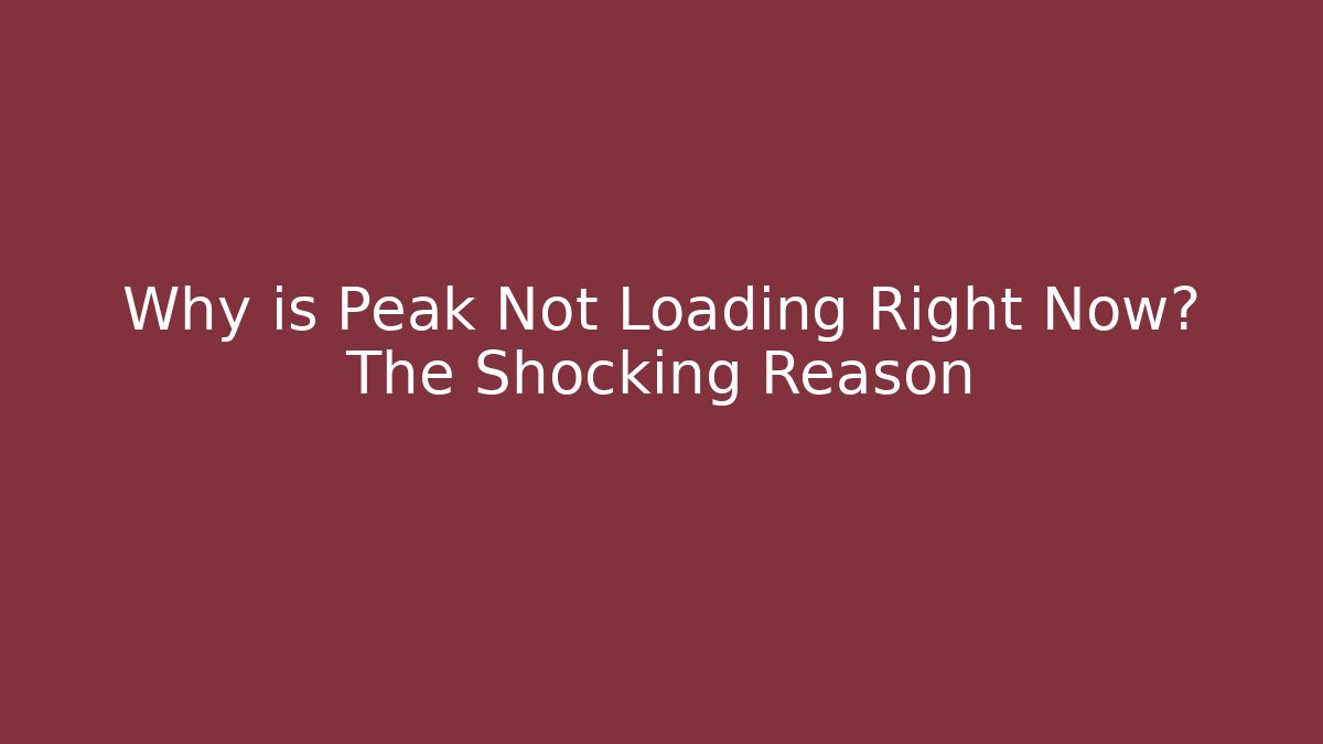 Why is Peak Not Loading Right Now? The Shocking Reason - Smart Esu