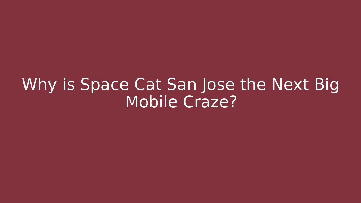 Why is Space Cat San Jose the Next Big Mobile Craze?