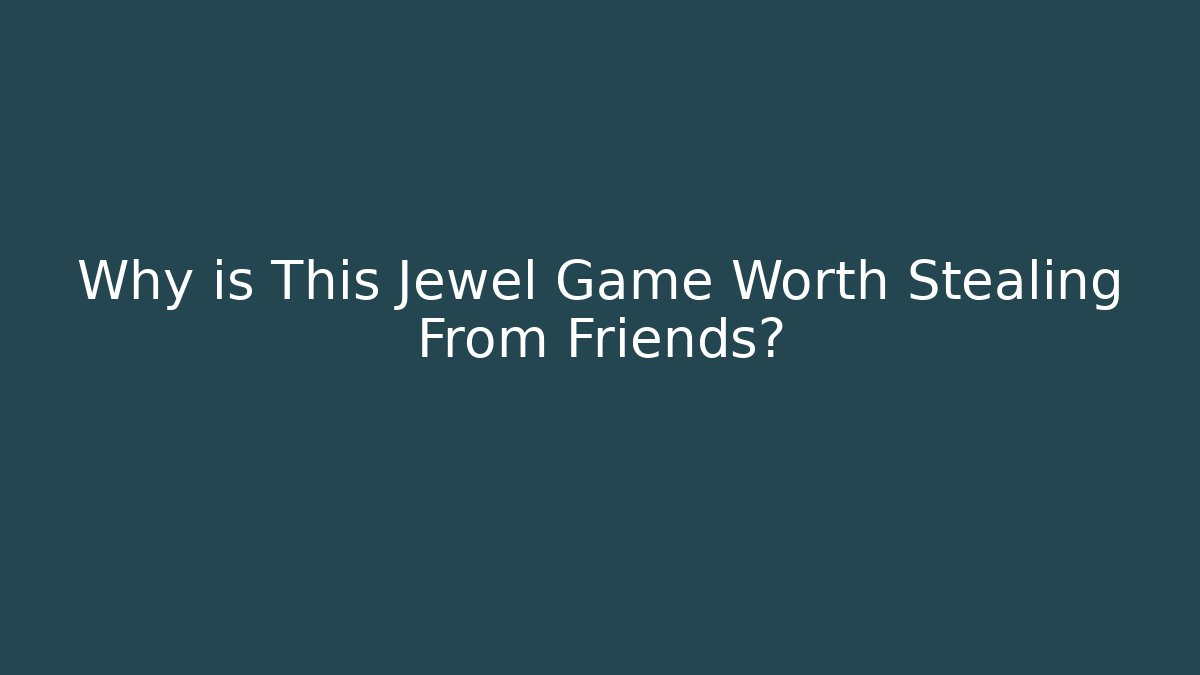 Why is This Jewel Game Worth Stealing From Friends?