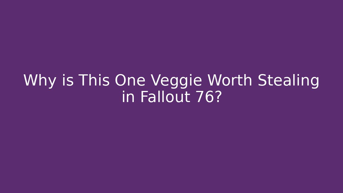 Why is This One Veggie Worth Stealing in Fallout 76?