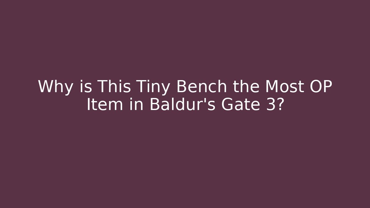 Why is This Tiny Bench the Most OP Item in Baldur's Gate 3? - Smart Esu