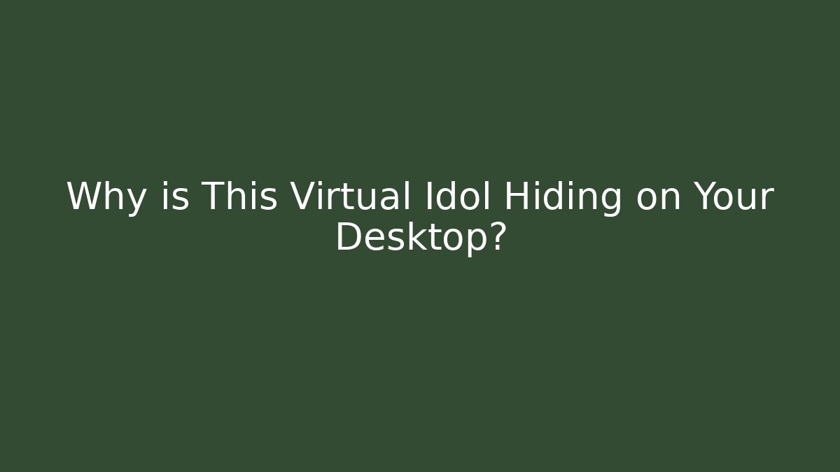 Why is This Virtual Idol Hiding on Your Desktop?