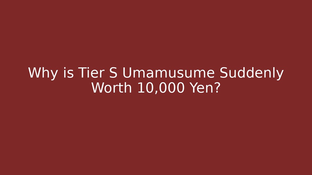 Why is Tier S Umamusume Suddenly Worth 10,000 Yen?