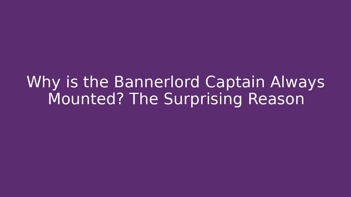 Why is the Bannerlord Captain Always Mounted? The Surprising Reason