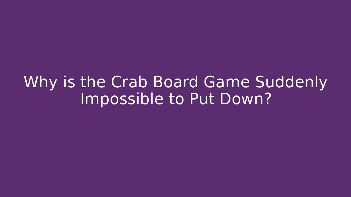 Why is the Crab Board Game Suddenly Impossible to Put Down?