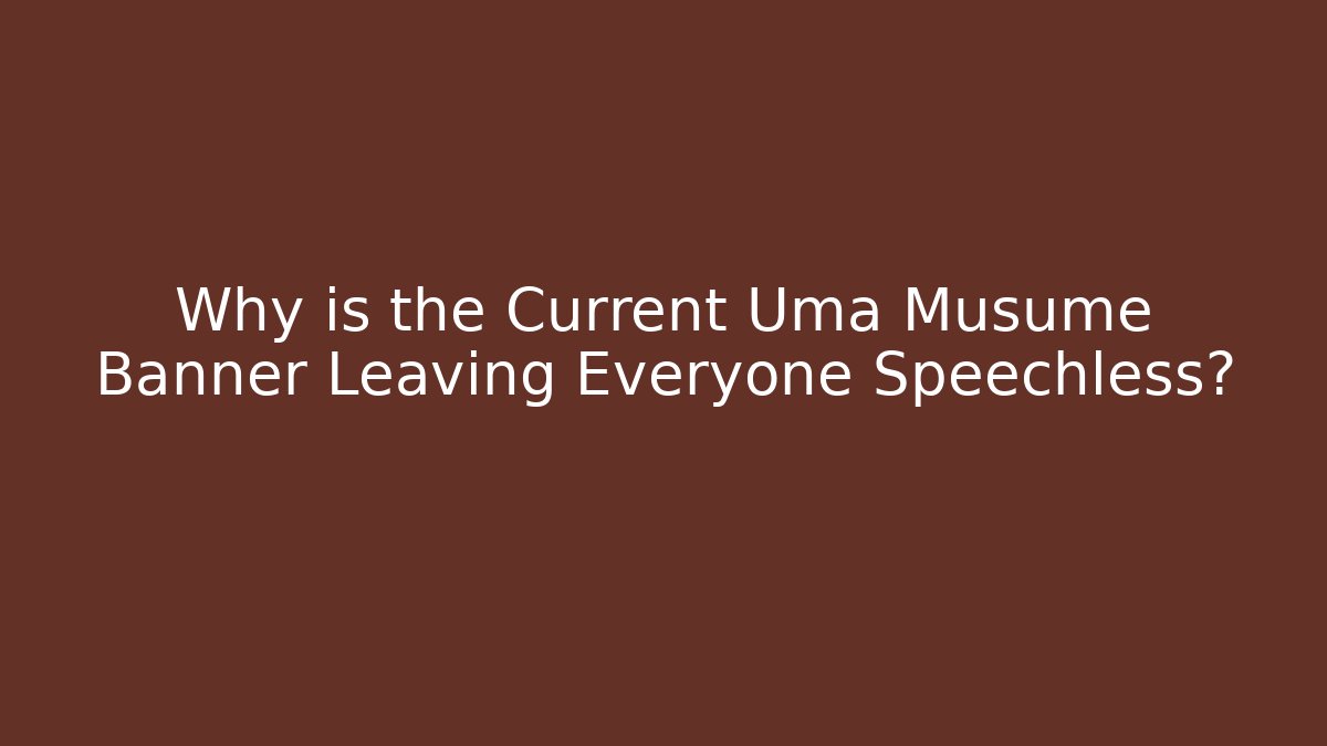 Why is the Current Uma Musume Banner Leaving Everyone Speechless?
