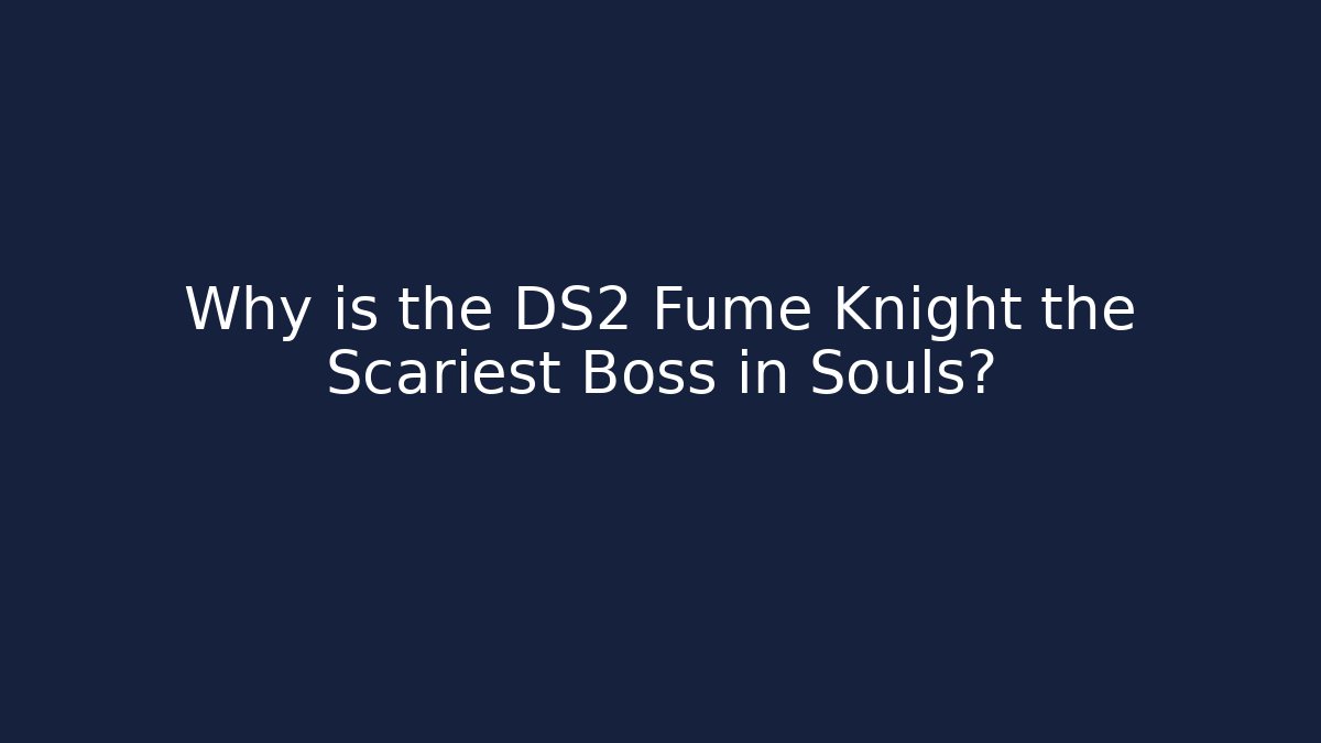 Why is the DS2 Fume Knight the Scariest Boss in Souls?