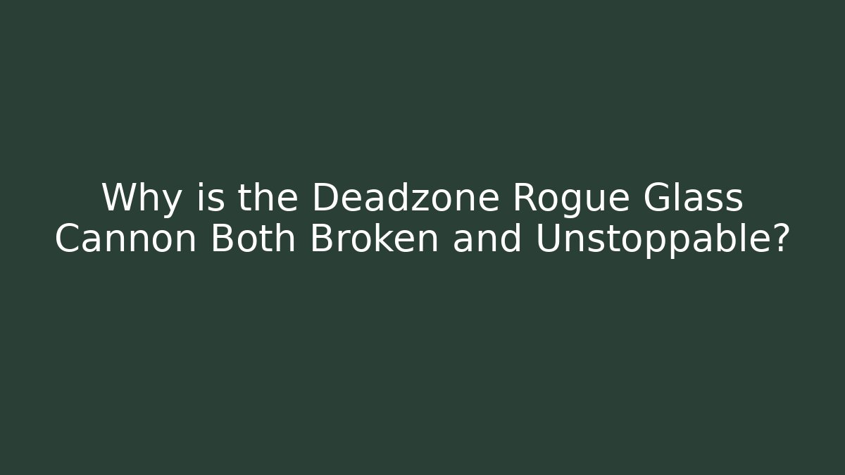 Why is the Deadzone Rogue Glass Cannon Both Broken and Unstoppable?