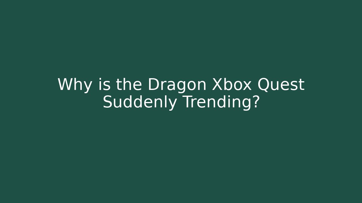 Why is the Dragon Xbox Quest Suddenly Trending?