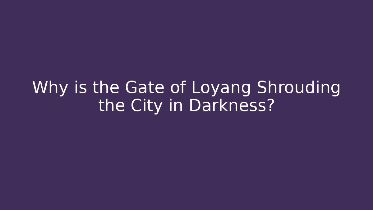 Why is the Gate of Loyang Shrouding the City in Darkness?