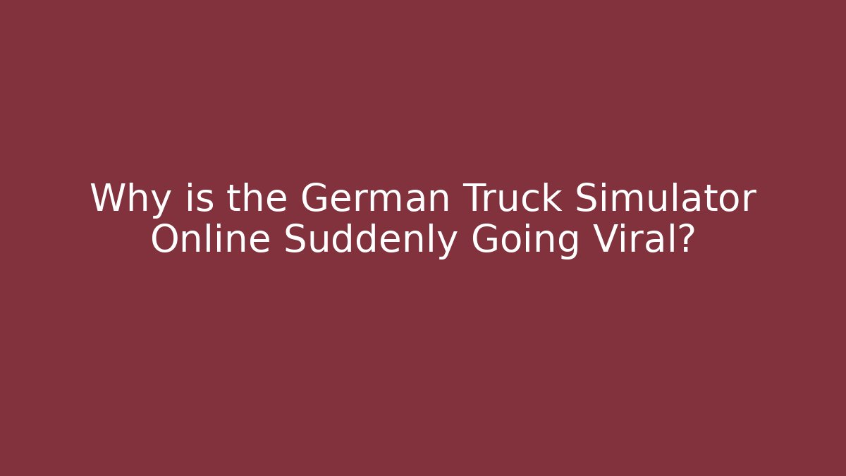 Why is the German Truck Simulator Online Suddenly Going Viral?
